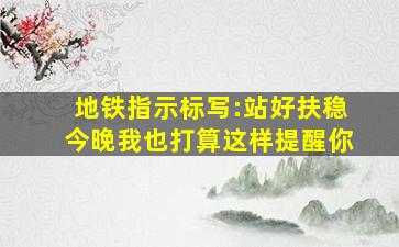 地铁指示标写:站好扶稳今晚我也打算这样提醒你