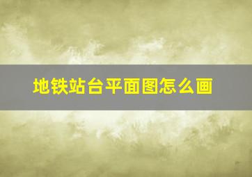 地铁站台平面图怎么画