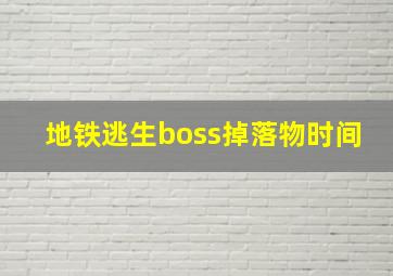 地铁逃生boss掉落物时间