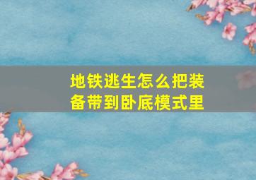 地铁逃生怎么把装备带到卧底模式里