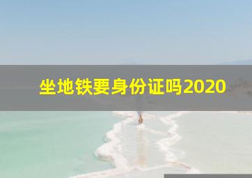 坐地铁要身份证吗2020