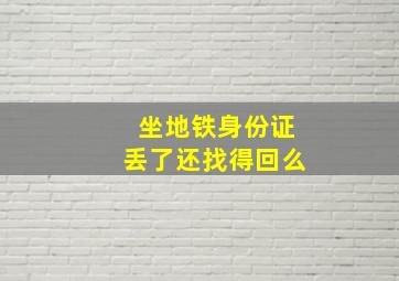 坐地铁身份证丢了还找得回么