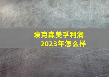 埃克森美孚利润2023年怎么样