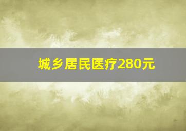 城乡居民医疗280元