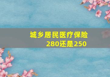 城乡居民医疗保险280还是250