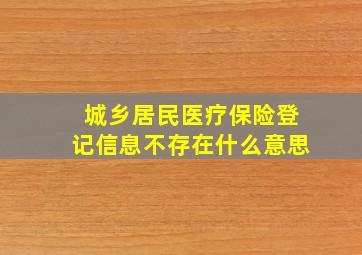 城乡居民医疗保险登记信息不存在什么意思