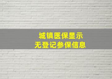 城镇医保显示无登记参保信息