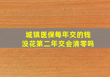 城镇医保每年交的钱没花第二年交会清零吗