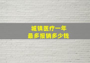 城镇医疗一年最多报销多少钱