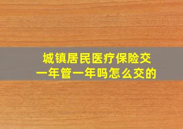 城镇居民医疗保险交一年管一年吗怎么交的