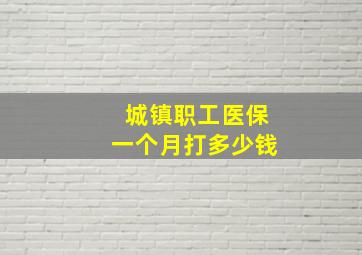 城镇职工医保一个月打多少钱