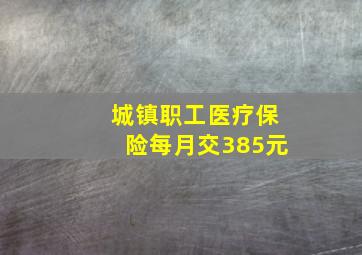 城镇职工医疗保险每月交385元