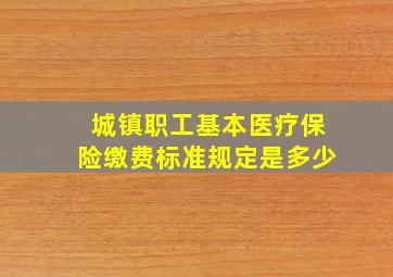 城镇职工基本医疗保险缴费标准规定是多少