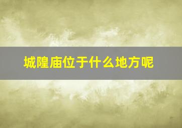 城隍庙位于什么地方呢