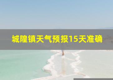 城隍镇天气预报15天准确