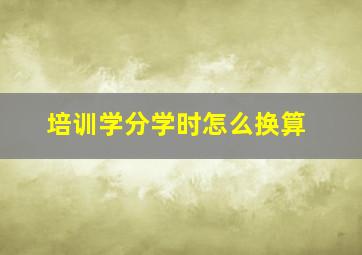 培训学分学时怎么换算