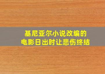 基尼亚尔小说改编的电影日出时让悲伤终结