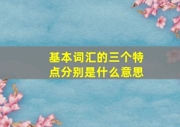 基本词汇的三个特点分别是什么意思