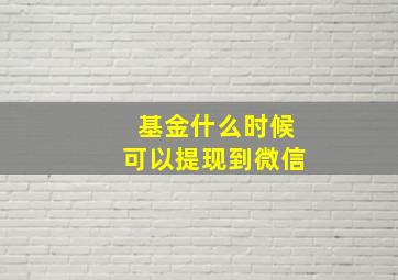 基金什么时候可以提现到微信