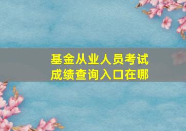 基金从业人员考试成绩查询入口在哪