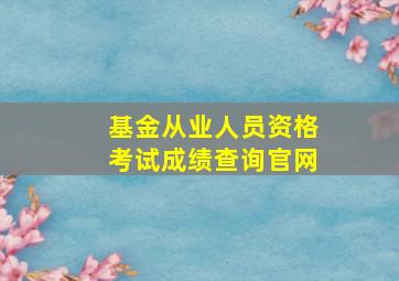 基金从业人员资格考试成绩查询官网