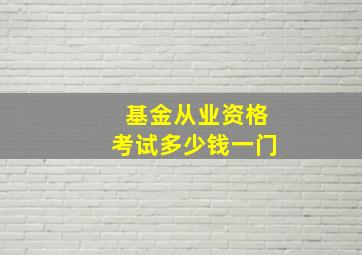 基金从业资格考试多少钱一门