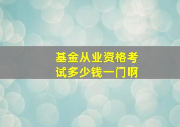 基金从业资格考试多少钱一门啊