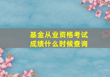 基金从业资格考试成绩什么时候查询