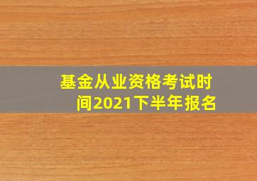 基金从业资格考试时间2021下半年报名