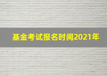 基金考试报名时间2021年