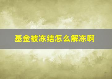 基金被冻结怎么解冻啊