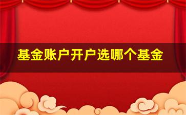 基金账户开户选哪个基金