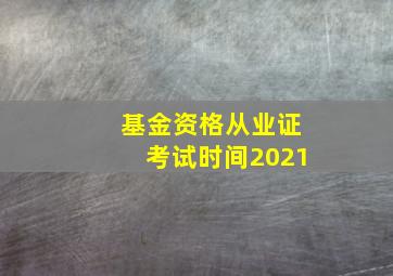 基金资格从业证考试时间2021