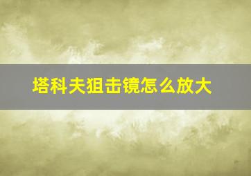 塔科夫狙击镜怎么放大