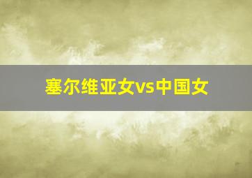 塞尔维亚女vs中国女