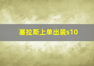 塞拉斯上单出装s10