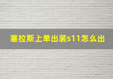 塞拉斯上单出装s11怎么出