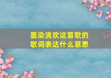 墨染清欢这首歌的歌词表达什么意思