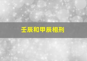 壬辰和甲辰相刑