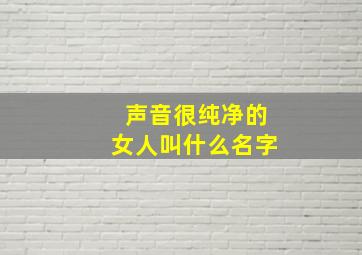 声音很纯净的女人叫什么名字