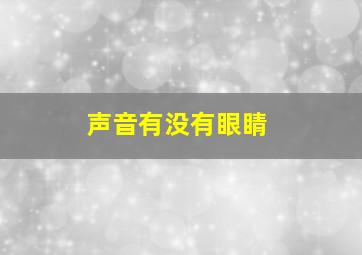 声音有没有眼睛