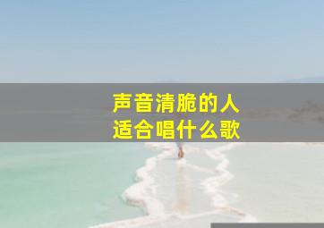 声音清脆的人适合唱什么歌