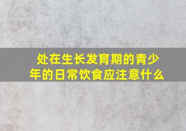 处在生长发育期的青少年的日常饮食应注意什么