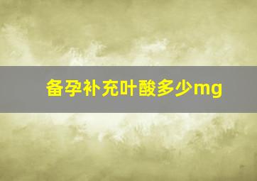 备孕补充叶酸多少mg