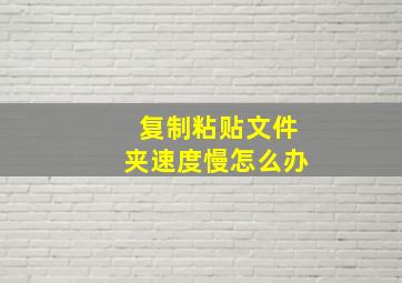 复制粘贴文件夹速度慢怎么办