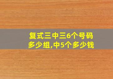 复式三中三6个号码多少组,中5个多少钱
