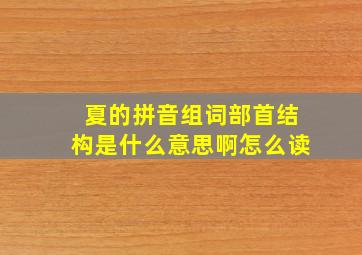 夏的拼音组词部首结构是什么意思啊怎么读