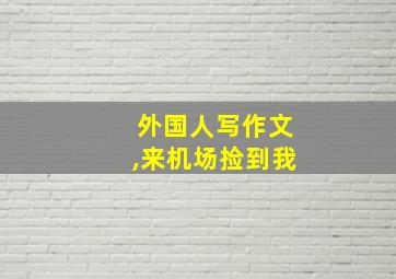 外国人写作文,来机场捡到我