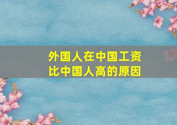 外国人在中国工资比中国人高的原因