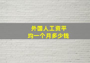 外国人工资平均一个月多少钱